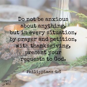 Do not be anxious about anything, but in every situation, by prayer and petition, with thanksgiving, present your requests to God. Philippians 4:6 November 2016 Bible memory verse of the month from Hunt & Host